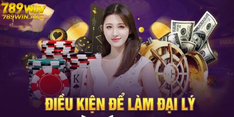 Đại Lý 789WIN - Công Việc Kiếm Thêm Thu Nhập Khủng Điều kiện làm đại lý 789WIN
