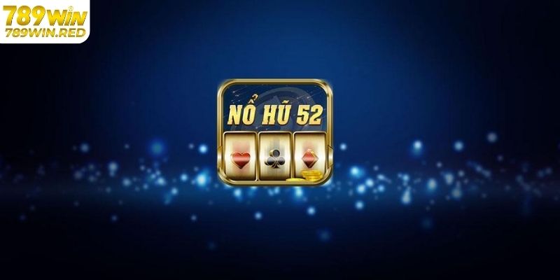 Chơi Nổ Hũ 52 Đổi Thưởng Cực Sốc Chỉ Có Tại 789WIN Giới thiệu nổ hũ 52 tại 789WIN