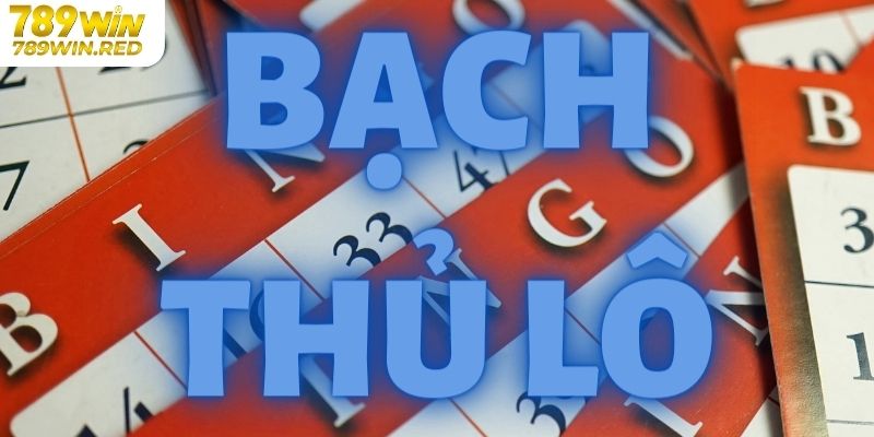 Bạch Thủ Lô Là Gì? Cách Chơi Bạch Thủ Lô Hiệu Quả Tại 789WIN Chơi bạch thủ lô ăn bao nhiêu